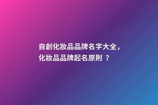 自創化妝品品牌名字大全，化妝品品牌起名原則？